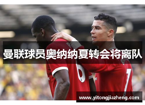 曼联球员奥纳纳夏转会将离队